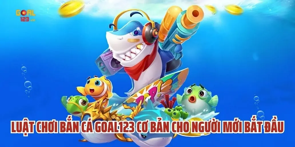 Luật Chơi Bắn Cá Goal123 Cơ Bản Cho Người Mới Bắt Đầu